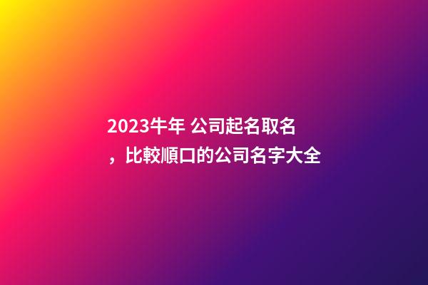 2023牛年 公司起名取名，比較順口的公司名字大全